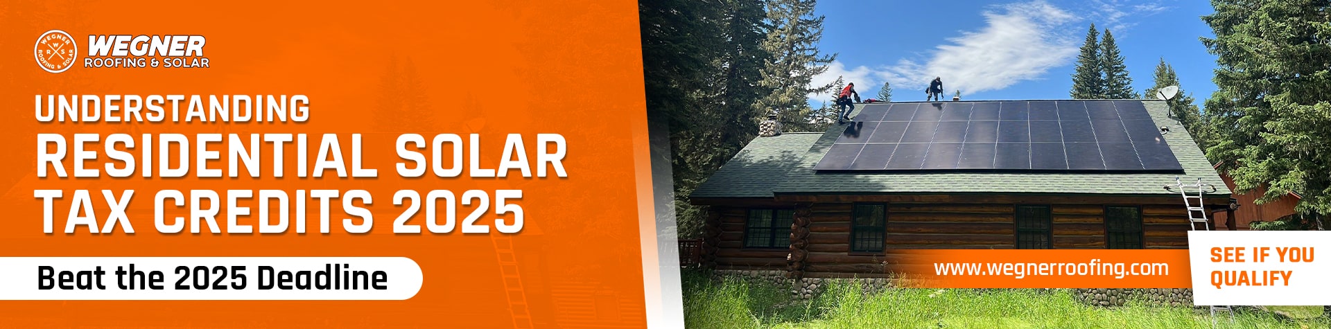 A wide promotional banner for Wegner Roofing & Solar. The left side has an orange background with the company logo and text that reads "Understanding Residential Solar Tax Credits 2025" and "Beat the 2025 Deadline". The right side features a house with solar panels being installed on its roof under a clear blue sky. Below the image, there's a smaller orange banner with "www.wegnerroofing.com" and "SEE IF YOU QUALIFY" text.