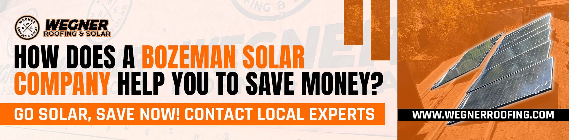 Wegner Roofing & Solar banner featuring multiple solar panels mounted on a residential roof, with a clear sky and trees in the background, under an orange filter. The text asks, "HOW DOES A BOZEMAN SOLAR COMPANY HELP YOU TO SAVE MONEY?" with a call to action "GO SOLAR, SAVE NOW! CONTACT LOCAL EXPERTS" and the company website.